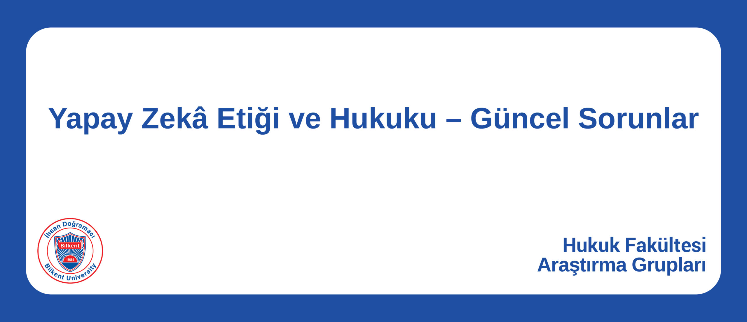 Yapay Zekâ Etiği ve Hukuku – Güncel Sorunlar